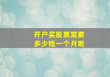 开户买股票需要多少钱一个月呢