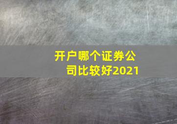 开户哪个证券公司比较好2021