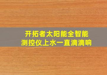 开拓者太阳能全智能测控仪上水一直滴滴响