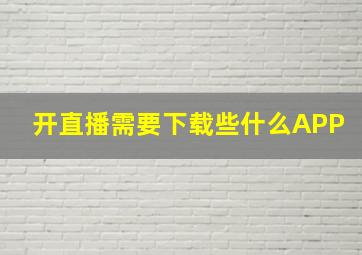 开直播需要下载些什么APP