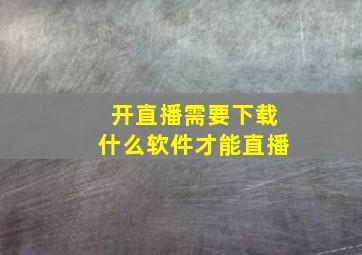 开直播需要下载什么软件才能直播