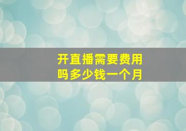 开直播需要费用吗多少钱一个月