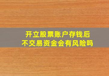 开立股票账户存钱后不交易资金会有风险吗