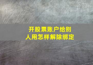 开股票账户给别人用怎样解除绑定