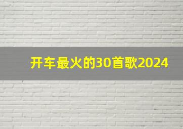 开车最火的30首歌2024