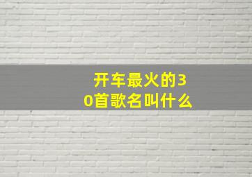 开车最火的30首歌名叫什么