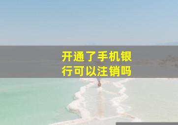 开通了手机银行可以注销吗