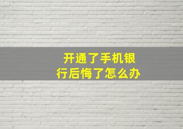 开通了手机银行后悔了怎么办