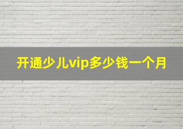 开通少儿vip多少钱一个月