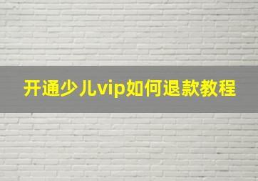 开通少儿vip如何退款教程