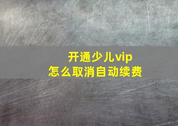 开通少儿vip怎么取消自动续费