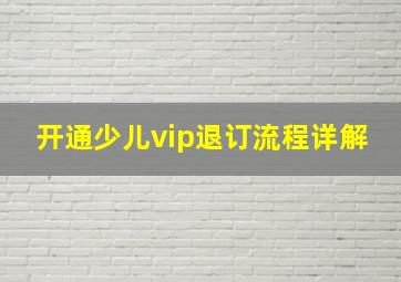 开通少儿vip退订流程详解