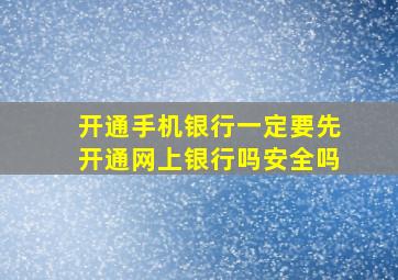 开通手机银行一定要先开通网上银行吗安全吗