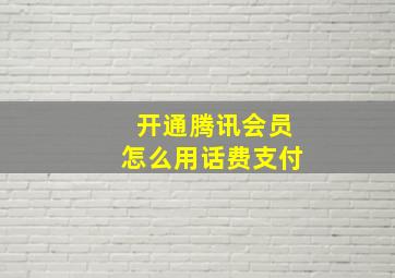 开通腾讯会员怎么用话费支付