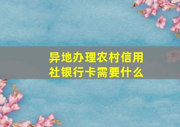 异地办理农村信用社银行卡需要什么