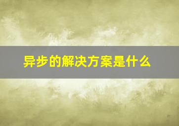 异步的解决方案是什么