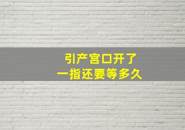 引产宫口开了一指还要等多久