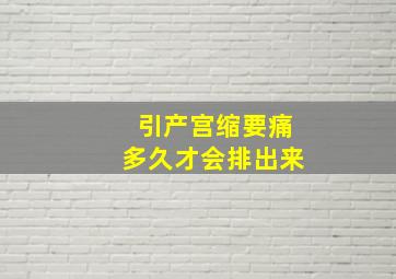 引产宫缩要痛多久才会排出来