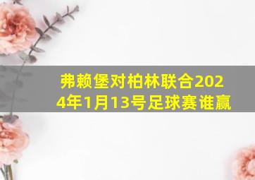 弗赖堡对柏林联合2024年1月13号足球赛谁赢