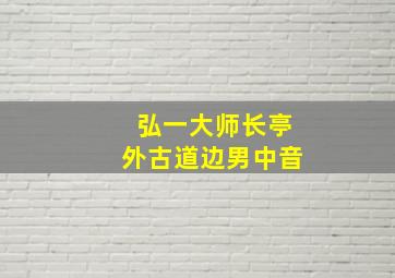 弘一大师长亭外古道边男中音