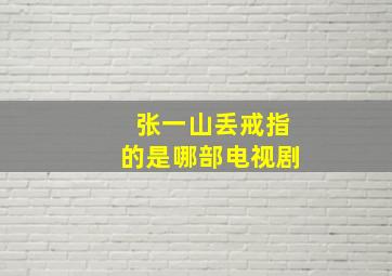 张一山丢戒指的是哪部电视剧