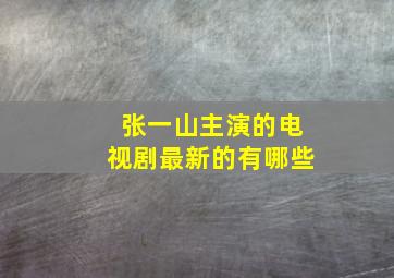 张一山主演的电视剧最新的有哪些