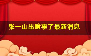 张一山出啥事了最新消息