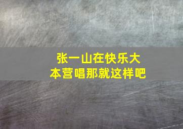 张一山在快乐大本营唱那就这样吧