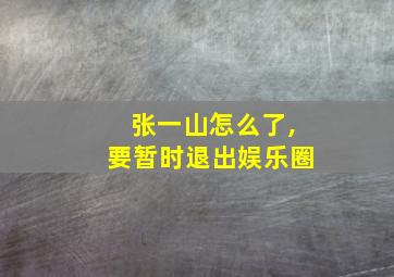 张一山怎么了,要暂时退出娱乐圈