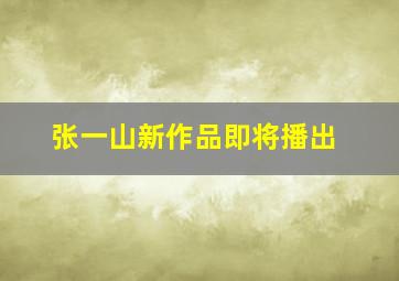 张一山新作品即将播出