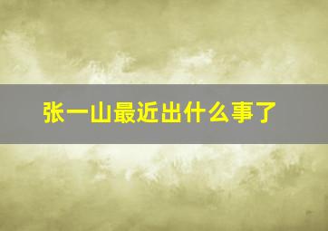 张一山最近出什么事了