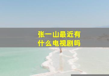 张一山最近有什么电视剧吗