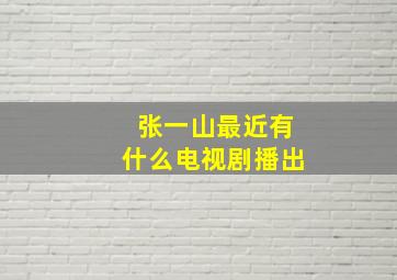 张一山最近有什么电视剧播出