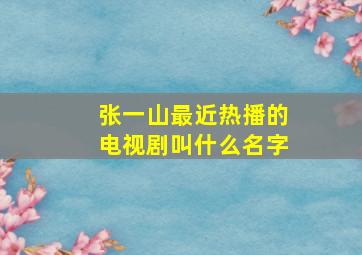 张一山最近热播的电视剧叫什么名字