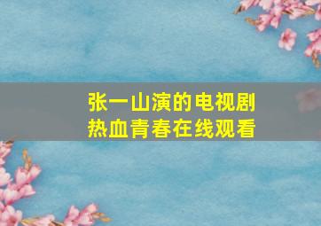 张一山演的电视剧热血青春在线观看