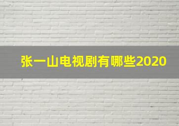 张一山电视剧有哪些2020