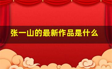 张一山的最新作品是什么