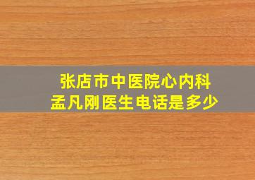 张店市中医院心内科孟凡刚医生电话是多少