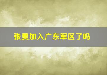 张昊加入广东军区了吗