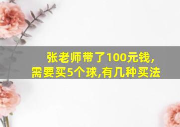 张老师带了100元钱,需要买5个球,有几种买法