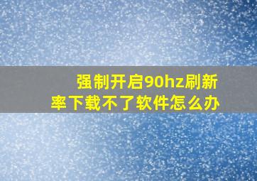 强制开启90hz刷新率下载不了软件怎么办