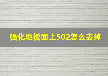 强化地板面上502怎么去掉