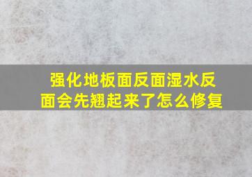 强化地板面反面湿水反面会先翘起来了怎么修复