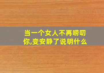 当一个女人不再唠叨你,变安静了说明什么