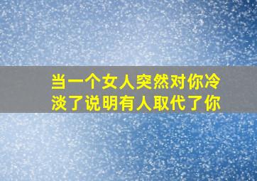 当一个女人突然对你冷淡了说明有人取代了你