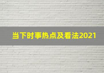 当下时事热点及看法2021