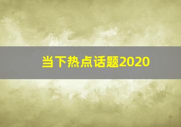 当下热点话题2020