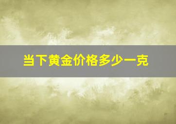 当下黄金价格多少一克