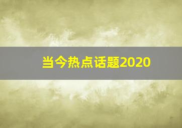 当今热点话题2020