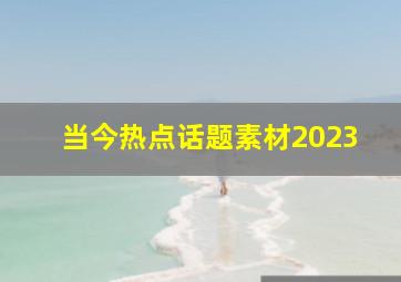 当今热点话题素材2023